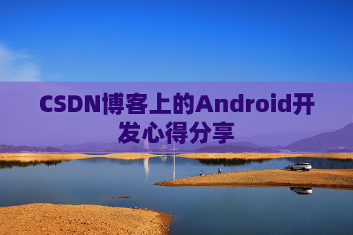 CSDN博客上的Android开发心得分享